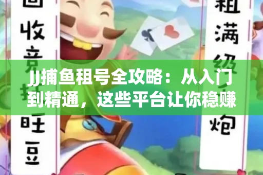 JJ捕鱼租号全攻略：从入门到精通，这些平台让你稳赚不亏