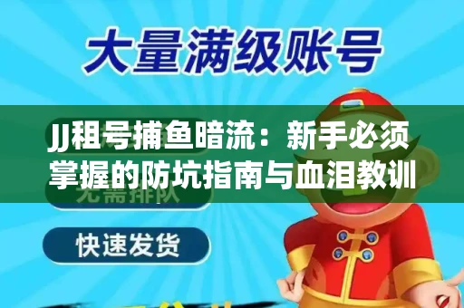 JJ租号捕鱼暗流：新手必须掌握的防坑指南与血泪教训