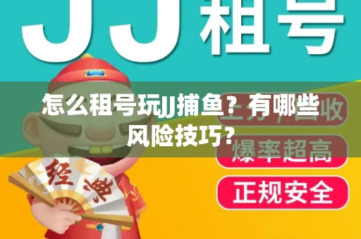 怎么租号玩JJ捕鱼？有哪些风险技巧？